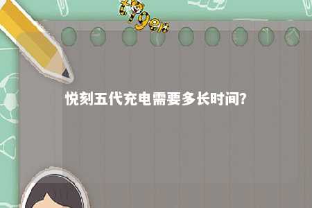 悦刻五代充电需要多长时间？ 